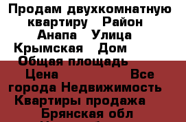 Продам двухкомнатную квартиру › Район ­ Анапа › Улица ­ Крымская › Дом ­ 171 › Общая площадь ­ 53 › Цена ­ 5 800 000 - Все города Недвижимость » Квартиры продажа   . Брянская обл.,Новозыбков г.